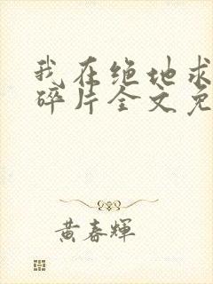 我在绝地求生捡碎片全文免费阅读