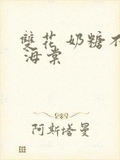 双花 奶糖不甜 海棠