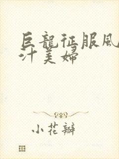 巨龙征服风韵蜜汁美妇