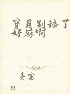 宝贝别舔了豆豆好麻啊