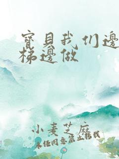 宝贝我们边上楼梯边做