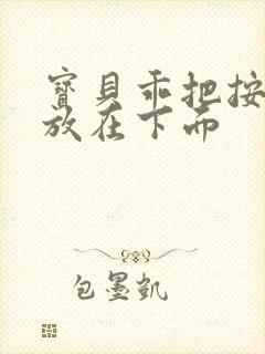 宝贝乖把按摩器放在下面