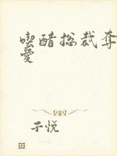 吃醋总裁夺情霸爱