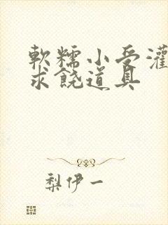 软糯小受灌满哭求饶道具