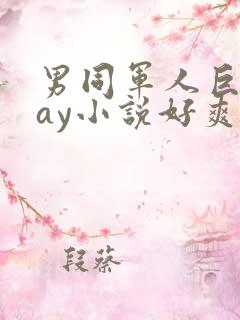 男同军人巨黄gay小说好爽