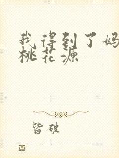 我得到了妈妈的桃花源