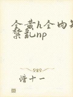 全黄h全肉短篇禁乱np