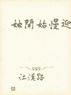 她开始慢迎迎合