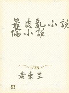 最爽乱小说录目伦小说