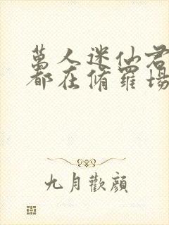 万人迷仙君每天都在修罗场