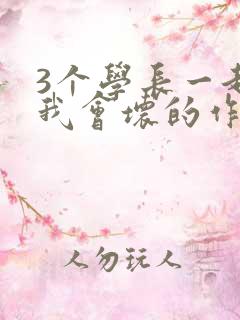 3个学长一起上我会坏的作文