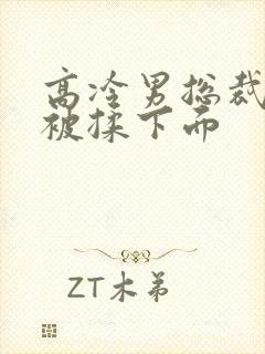 高冷男总裁憋尿被揉下面