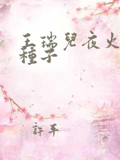 王瑞儿夜火全套种子