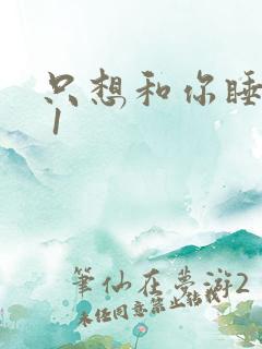只想和你睡1v 1