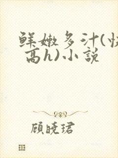 鲜嫩多汁(快穿 高h)小说