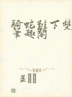 骑蛇难下双金银笔趣阁