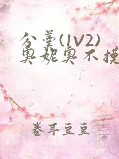 分羹(1V2)奥妮奥不摸鱼