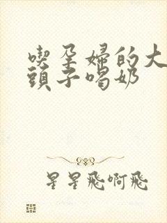 吃孕妇的大黑奶头子喝奶