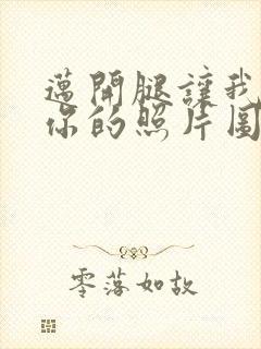 迈开腿让我看看你的照片图片