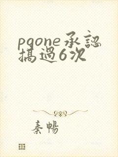 pgone承认搞过6次
