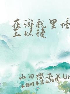 在游戏里傍上野王以后