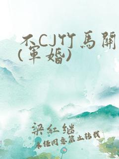 不CJ竹马关系(军婚)