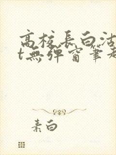 高校长白沽txt无弹窗笔趣阁