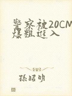 警察被20CM爆粗进入
