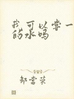 我可以尝一下你的水吗