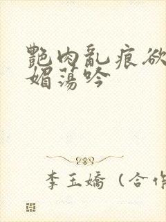 艳肉乱痕欲艳春媚荡吟