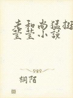 老和尚猛挺进她莹莹小说