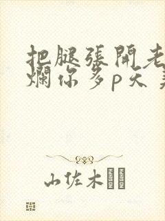 把腿张开老子臊烂你多p天美传媒