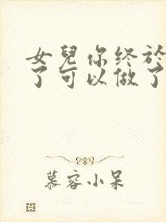 女儿你终于长大了可以做了