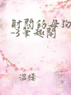 财阀的母狗们1-3笔趣阁
