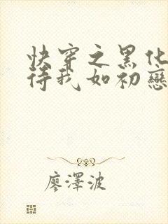 快穿之黑化反派待我如初恋