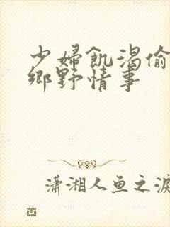 少妇饥渴偷公乱乡野情事