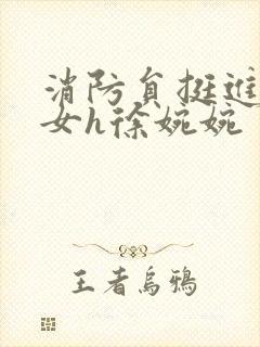 消防员挺进乖乖女h徐婉婉