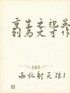 重生之祝英台遇到马文才作者问鹿