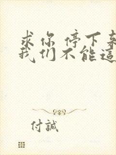 求你 停下来 我们不能这样