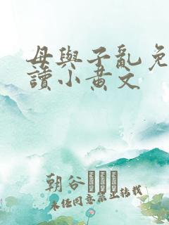 母与子乱免费阅读小黄文