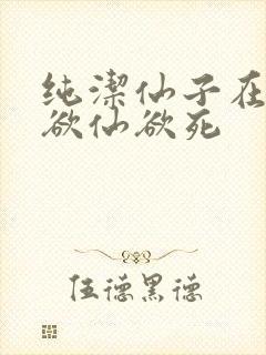 纯洁仙子在胯下欲仙欲死