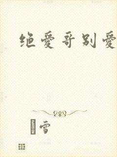 绝爱哥别爱我