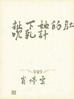 扯下她的肚兜吸吮乳计