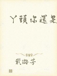 丫头你还是个处