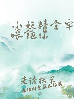 小妖精含牢了我喂饱你