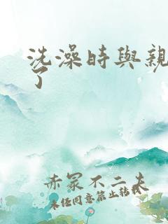 洗澡时与亲女伦了