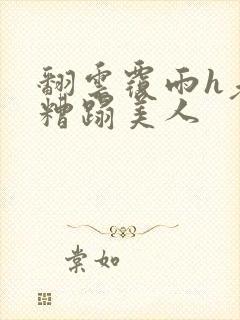 翻云覆雨h老头糟蹋美人