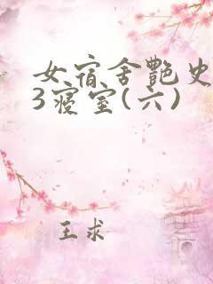 女宿舍艳史223寝室(六)