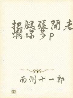 把腿张开老子臊烂你多p