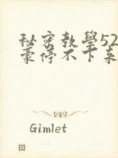 秘密教学52子豪停不下来了免费阅读